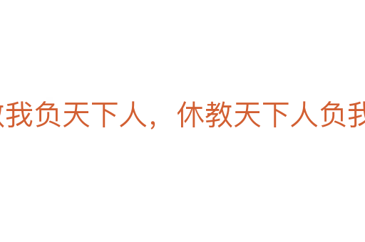 寧教我負(fù)天下人，休教天下人負(fù)我